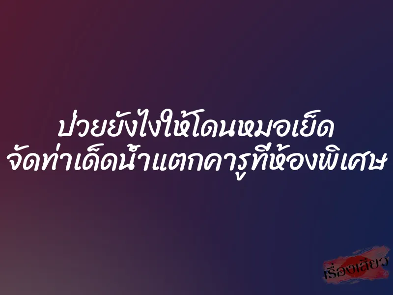 ป่วยยังไงให้โดนหมอเย็ด จัดท่าเด็ดน้ำแตกคารูที่ห้องพิเศษ 1 ป่วยยังไงให้โดนหมอเย็ด จัดท่าเด็ดน้ำแตกคารูที่ห้องพิเศษ