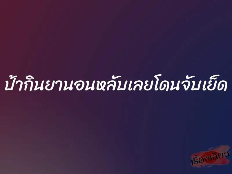 ป้ากินยานอนหลับเลยโดนจับเย็ด 1 ป้ากินยานอนหลับเลยโดนจับเย็ด
