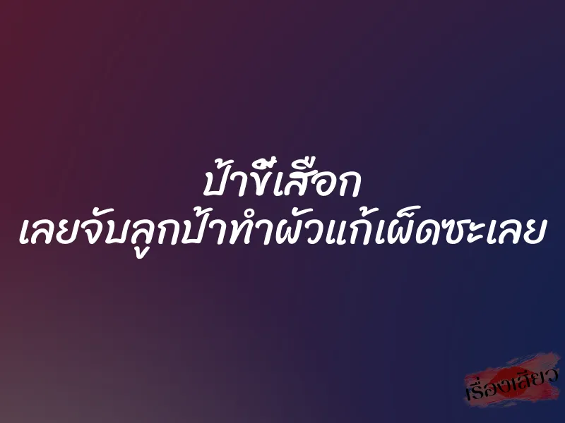 ป้าขี้เสือก เลยจับลูกป้าทำผัวแก้เผ็ดซะเลย 1 ป้าขี้เสือก เลยจับลูกป้าทำผัวแก้เผ็ดซะเลย