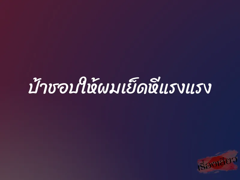 ป้าชอบให้ผมเย็ดหีแรงแรง 1 ป้าชอบให้ผมเย็ดหีแรงแรง