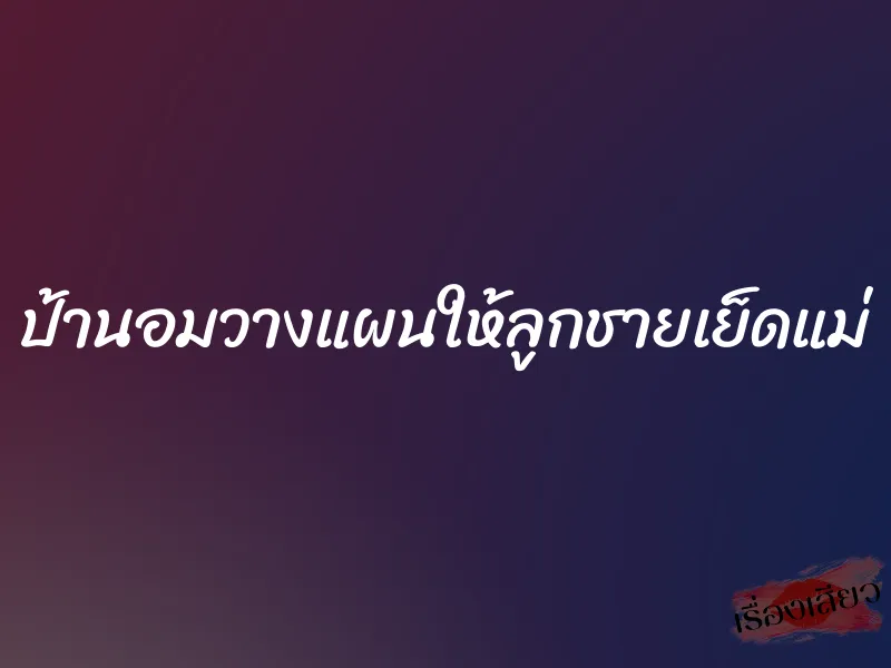 ป้านอมวางแผนให้ลูกชายเย็ดแม่ 1 ป้านอมวางแผนให้ลูกชายเย็ดแม่