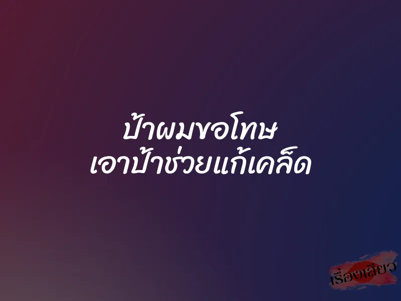 ป้าผมขอโทษ เอาป้าช่วยแก้เคล็ด 1 ป้าผมขอโทษ เอาป้าช่วยแก้เคล็ด