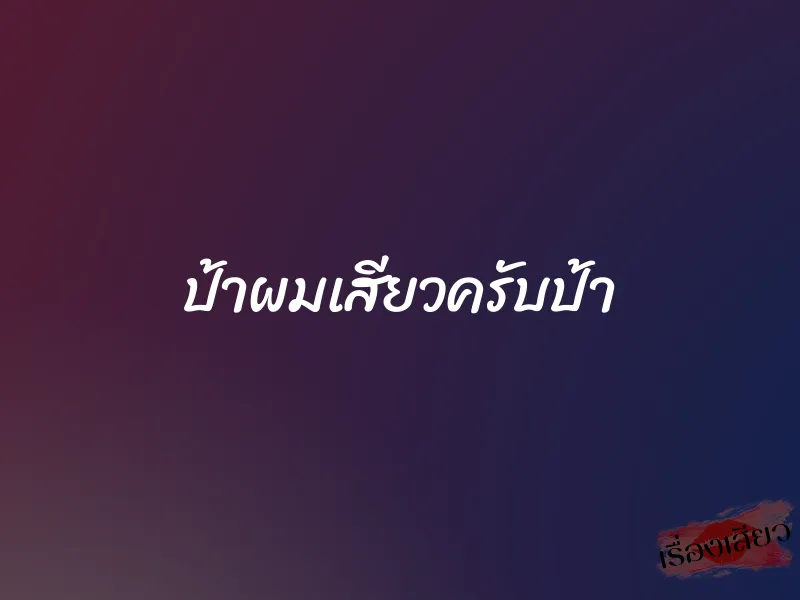 ป้าผมเสียวครับป้า 1 ป้าผมเสียวครับป้า