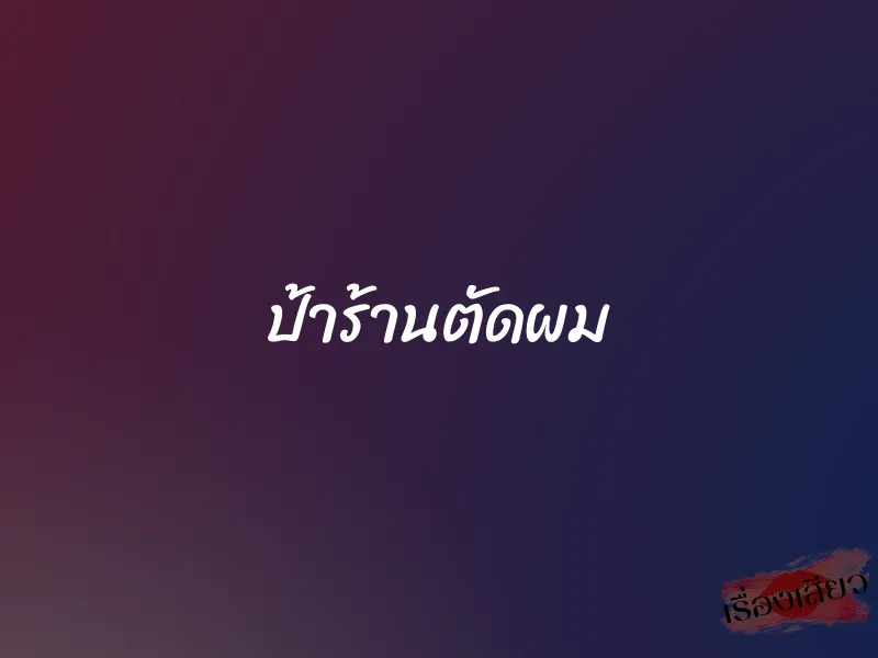 ป้าร้านตัดผม 1 ป้าร้านตัดผม