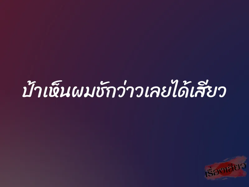 ป้าเห็นผมชักว่าวเลยได้เสียว 1 ป้าเห็นผมชักว่าวเลยได้เสียว