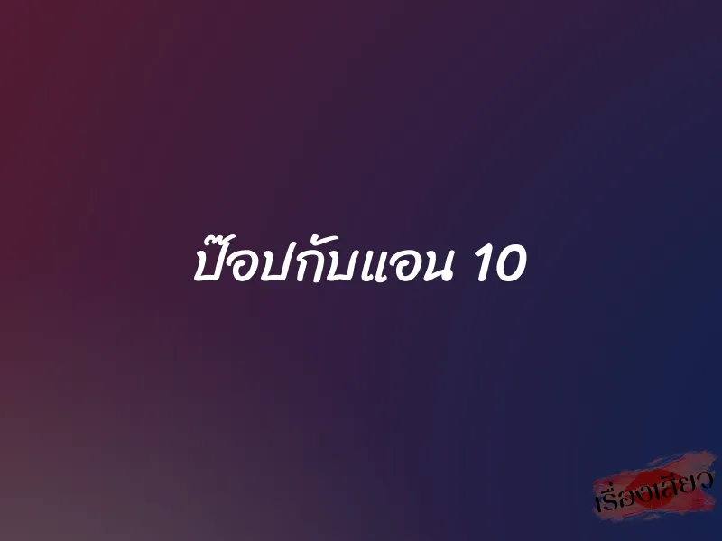 ป๊อปกับแอน 10 1 ป๊อปกับแอน 10