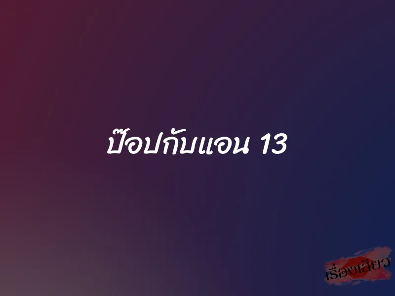 ป๊อปกับแอน 13 1 ป๊อปกับแอน 13