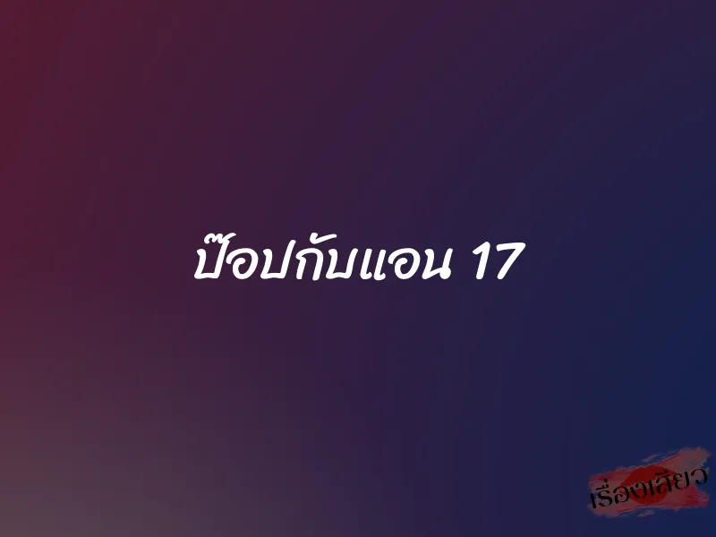 ป๊อปกับแอน 17 1 ป๊อปกับแอน 17