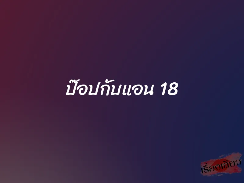 ป๊อปกับแอน 18 1 ป๊อปกับแอน 18