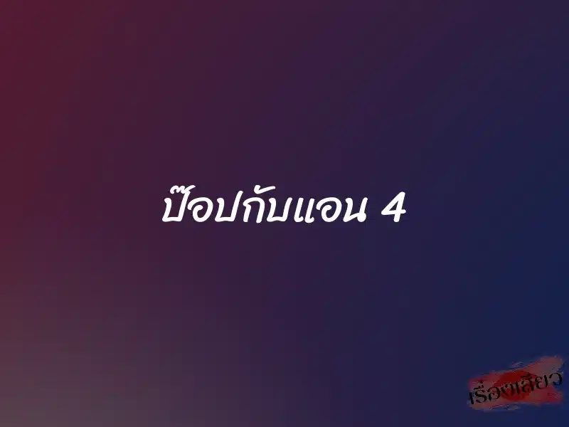 ป๊อปกับแอน 4 1 ป๊อปกับแอน 4