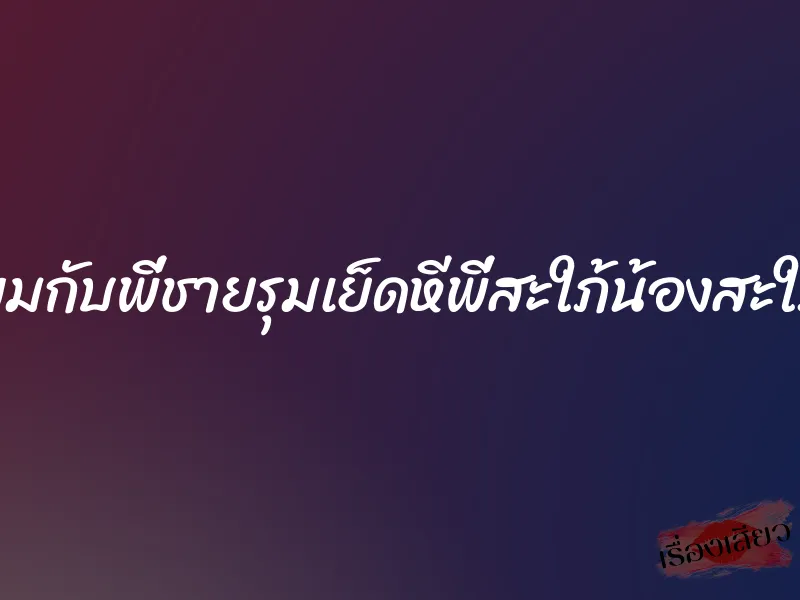 ผมกับพี่ชายรุมเย็ดหีพี่สะใภ้น้องสะใภ้ 1 ผมกับพี่ชายรุมเย็ดหีพี่สะใภ้น้องสะใภ้
