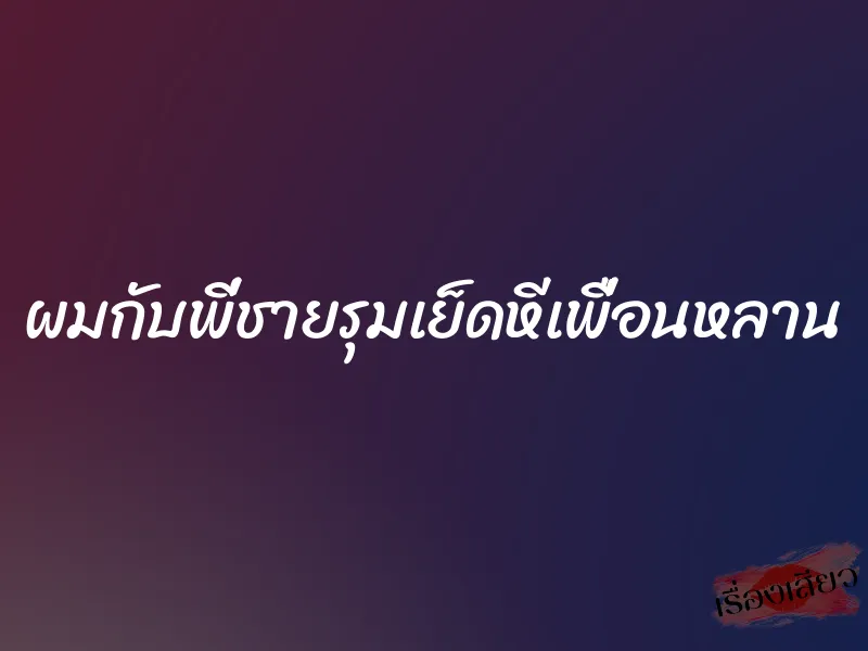 ผมกับพี่ชายรุมเย็ดหีเพื่อนหลาน 1 ผมกับพี่ชายรุมเย็ดหีเพื่อนหลาน
