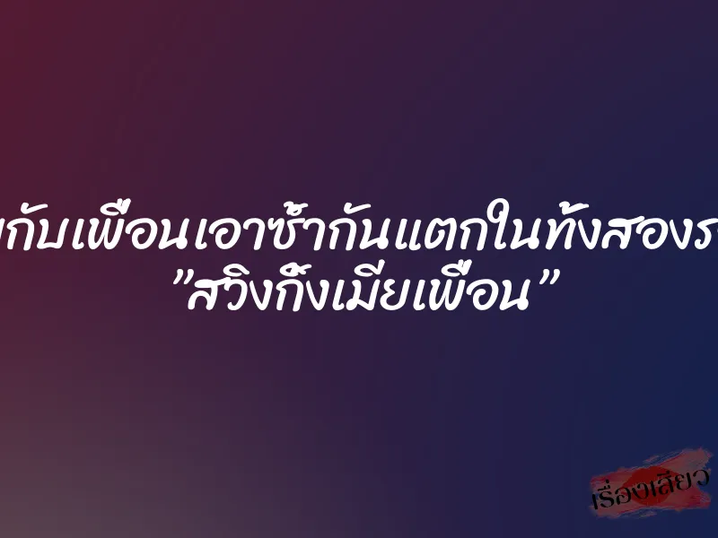ผมกับเพื่อนเอาซ้ำกันแตกในทั้งสองรอบ ”สวิงกิ้งเมียเพื่อน” 1 ผมกับเพื่อนเอาซ้ำกันแตกในทั้งสองรอบ ”สวิงกิ้งเมียเพื่อน”