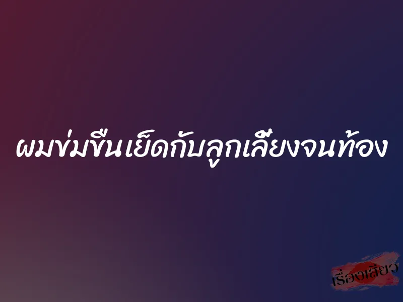ผมข่มขืนเย็ดกับลูกเลี้ยงจนท้อง 1 ผมข่มขืนเย็ดกับลูกเลี้ยงจนท้อง