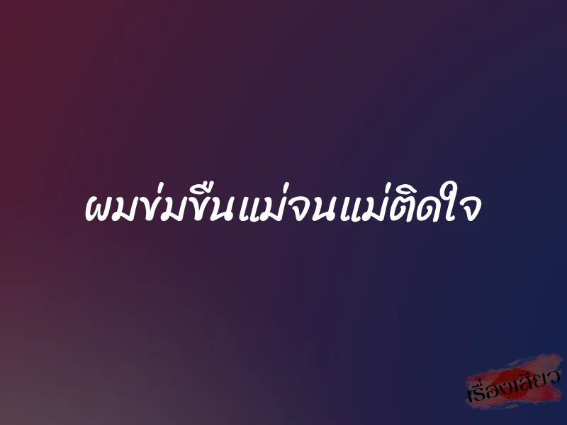 ผมข่มขืนแม่จนแม่ติดใจ 1 ผมข่มขืนแม่จนแม่ติดใจ