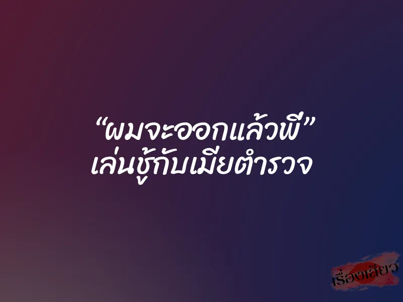 “ผมจะออกแล้วพี่” เล่นชู้กับเมียตำรวจ 5 “ผมจะออกแล้วพี่” เล่นชู้กับเมียตำรวจ