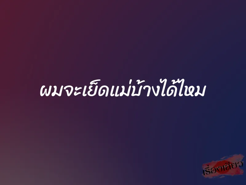 ผมจะเย็ดแม่บ้างได้ไหม 1 ผมจะเย็ดแม่บ้างได้ไหม