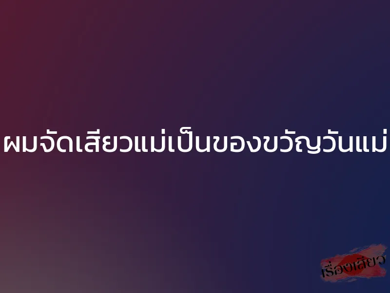ผมจัดเสียวแม่เป็นของขวัญวันแม่ 1 ผมจัดเสียวแม่เป็นของขวัญวันแม่