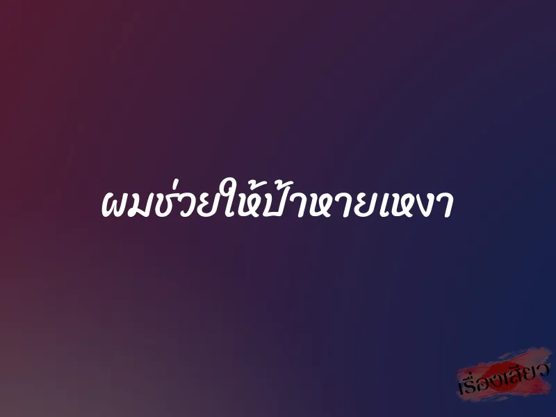 ผมช่วยให้ป้าหายเหงา 1 ผมช่วยให้ป้าหายเหงา