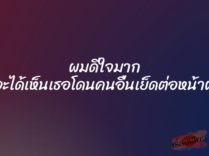 ผมดีใจมาก ที่จะได้เห็นเธอโดนคนอื่นเย็ดต่อหน้าผม 1 ผมดีใจมาก ที่จะได้เห็นเธอโดนคนอื่นเย็ดต่อหน้าผม