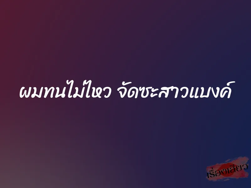 ผมทนไม่ไหว จัดซะสาวแบงค์ 1 ผมทนไม่ไหว จัดซะสาวแบงค์