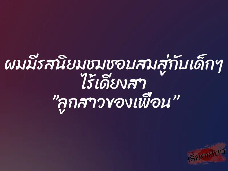 ผมมีรสนิยมชมชอบสมสู่กับเด็กๆ ไร้เดียงสา ”ลูกสาวของเพื่อน” 4 ผมมีรสนิยมชมชอบสมสู่กับเด็กๆ ไร้เดียงสา ”ลูกสาวของเพื่อน”