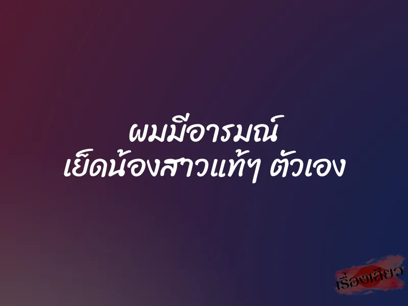 ผมมีอารมณ์ เย็ดน้องสาวแท้ๆ ตัวเอง 1 ผมมีอารมณ์ เย็ดน้องสาวแท้ๆ ตัวเอง
