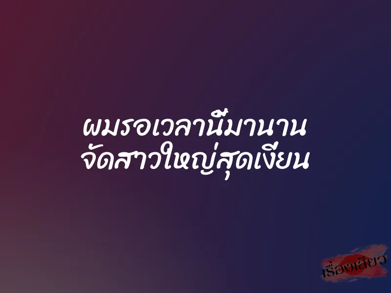 ผมรอเวลานี้มานาน จัดสาวใหญ่สุดเงี่ยน 1 ผมรอเวลานี้มานาน จัดสาวใหญ่สุดเงี่ยน