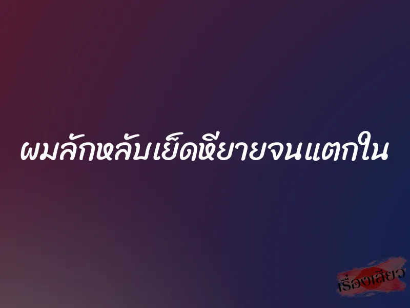 ผมลักหลับเย็ดหียายจนแตกใน 1 ผมลักหลับเย็ดหียายจนแตกใน