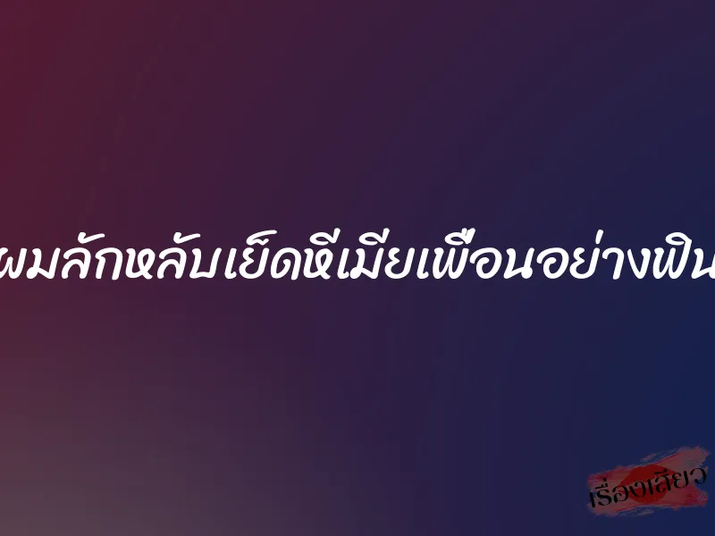 ผมลักหลับเย็ดหีเมียเพื่อนอย่างฟิน 1 ผมลักหลับเย็ดหีเมียเพื่อนอย่างฟิน