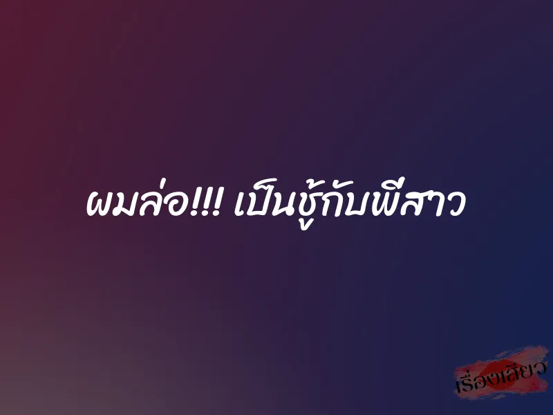 ผมล่อ!!! เป็นชู้กับพี่สาว 1 ผมล่อ!!! เป็นชู้กับพี่สาว