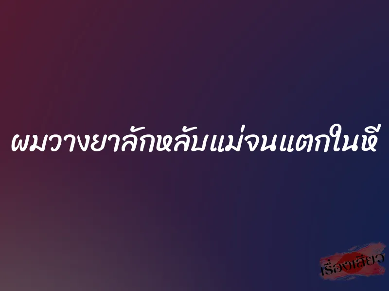ผมวางยาลักหลับแม่จนแตกในหี 1 ผมวางยาลักหลับแม่จนแตกในหี