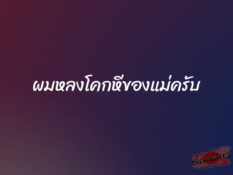 ผมหลงโคกหีของแม่ครับ 1 ผมหลงโคกหีของแม่ครับ