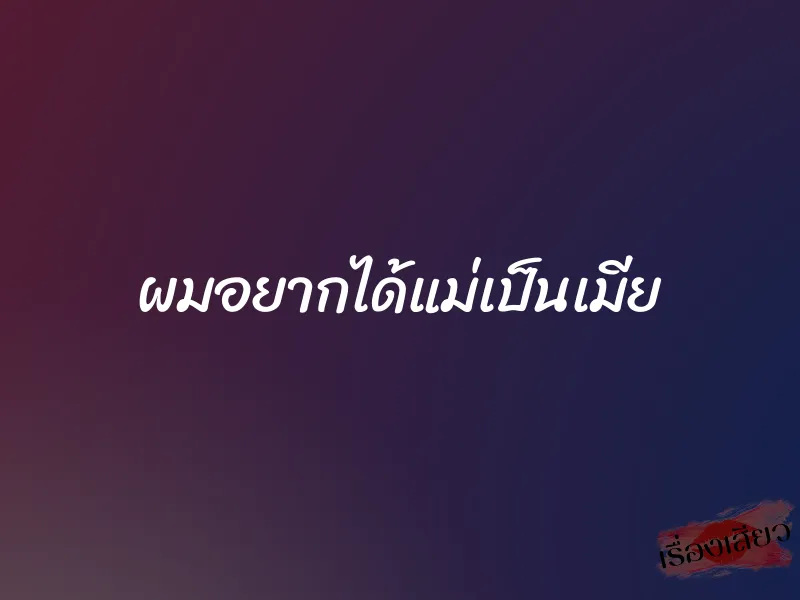 ผมอยากได้แม่เป็นเมีย 1 ผมอยากได้แม่เป็นเมีย