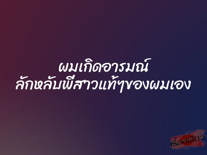 ผมเกิดอารมณ์ ลักหลับพี่สาวแท้ๆของผมเอง 1 ผมเกิดอารมณ์ ลักหลับพี่สาวแท้ๆของผมเอง