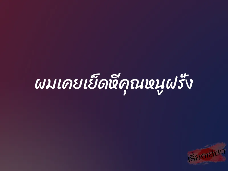 ผมเคยเย็ดหีคุณหนูฝรั่ง 1 ผมเคยเย็ดหีคุณหนูฝรั่ง