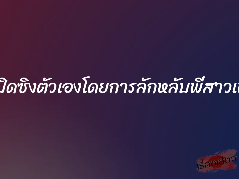 ผมเปิดซิงตัวเองโดยการลักหลับพี่สาวเพื่อน 1 ผมเปิดซิงตัวเองโดยการลักหลับพี่สาวเพื่อน