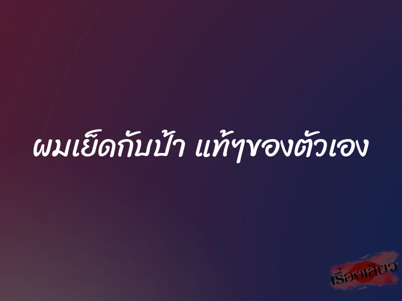 ผมเย็ดกับป้า แท้ๆของตัวเอง 1 ผมเย็ดกับป้า แท้ๆของตัวเอง
