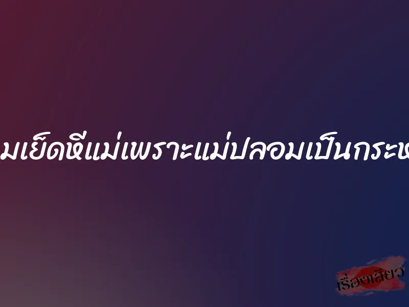 ผมเย็ดหีแม่เพราะแม่ปลอมเป็นกระหรี่ 1 ผมเย็ดหีแม่เพราะแม่ปลอมเป็นกระหรี่