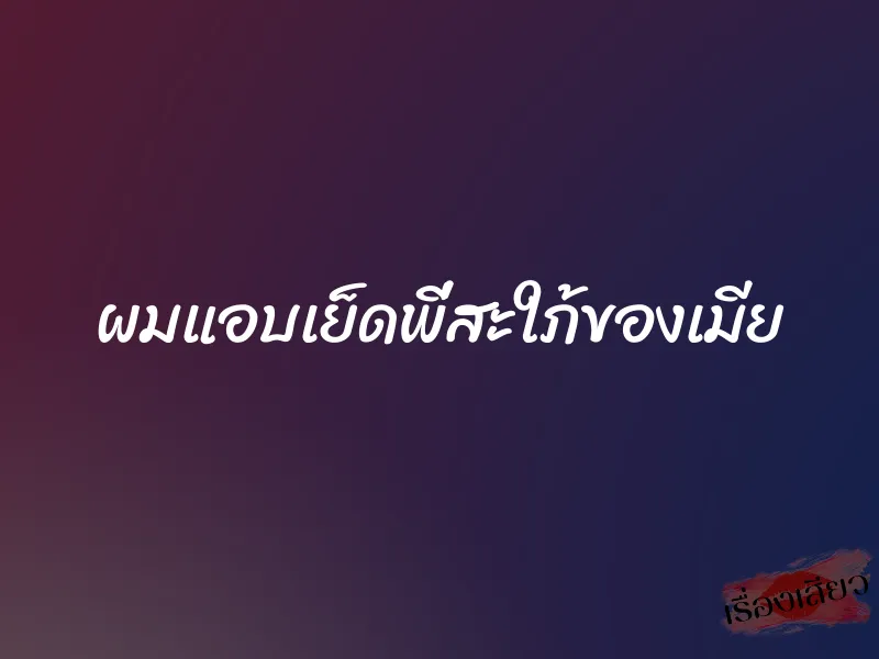 ผมแอบเย็ดพี่สะใภ้ของเมีย 1 ผมแอบเย็ดพี่สะใภ้ของเมีย