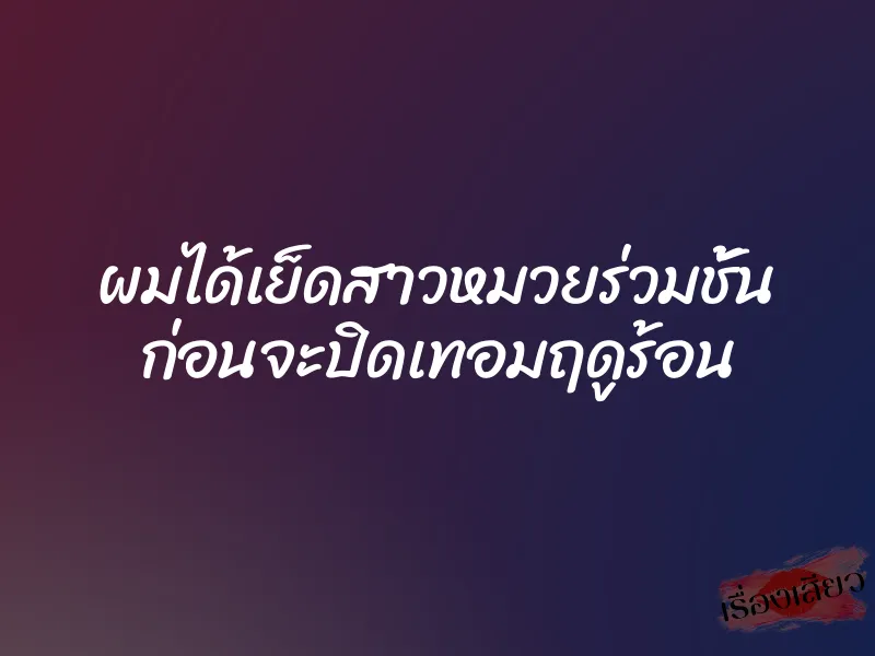 ผมได้เย็ดสาวหมวยร่วมชั้น ก่อนจะปิดเทอมฤดูร้อน 1 ผมได้เย็ดสาวหมวยร่วมชั้น ก่อนจะปิดเทอมฤดูร้อน