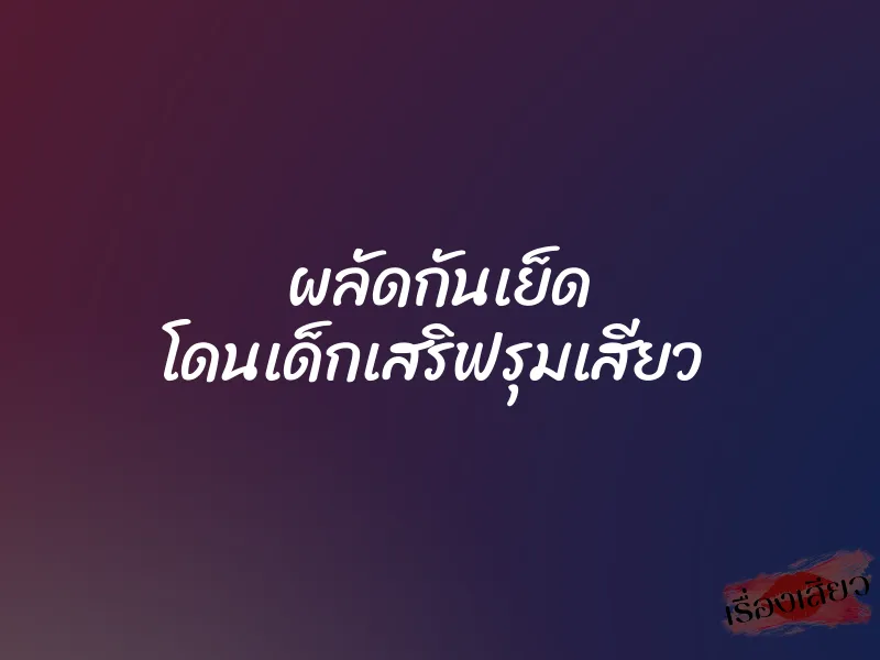 ผลัดกันเย็ด โดนเด็กเสริฟรุมเสียว 5 ผลัดกันเย็ด โดนเด็กเสริฟรุมเสียว