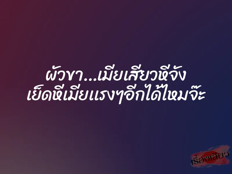 ผัวขา…เมียเสียวหีจัง เย็ดหีเมียเเรงๆอีกได้ไหมจ๊ะ 1 ผัวขา…เมียเสียวหีจัง เย็ดหีเมียเเรงๆอีกได้ไหมจ๊ะ
