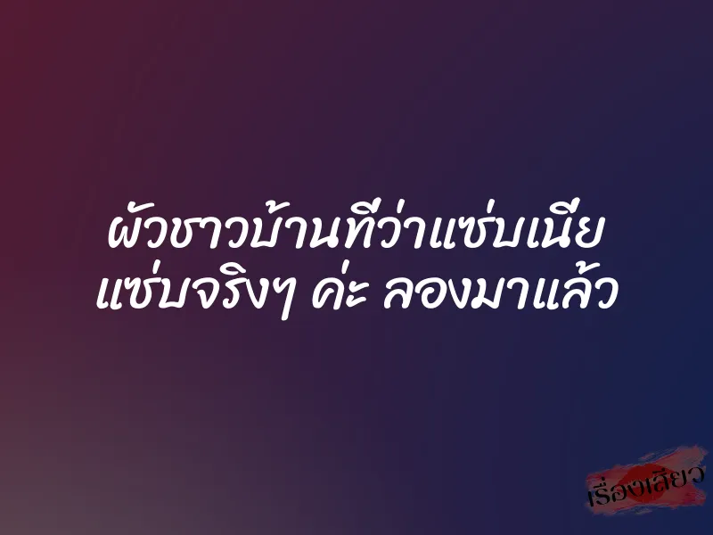 ผัวชาวบ้านที่ว่าแซ่บเนี่ย แซ่บจริงๆ ค่ะ ลองมาแล้ว 1 ผัวชาวบ้านที่ว่าแซ่บเนี่ย แซ่บจริงๆ ค่ะ ลองมาแล้ว