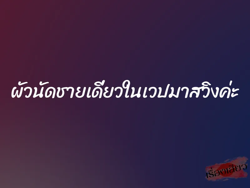 ผัวนัดชายเดี่ยวในเวปมาสวิงค่ะ 1 ผัวนัดชายเดี่ยวในเวปมาสวิงค่ะ