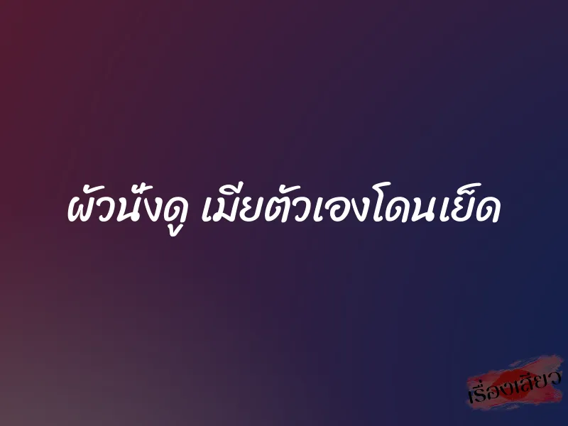 ผัวนั่งดู เมียตัวเองโดนเย็ด 7 ผัวนั่งดู เมียตัวเองโดนเย็ด