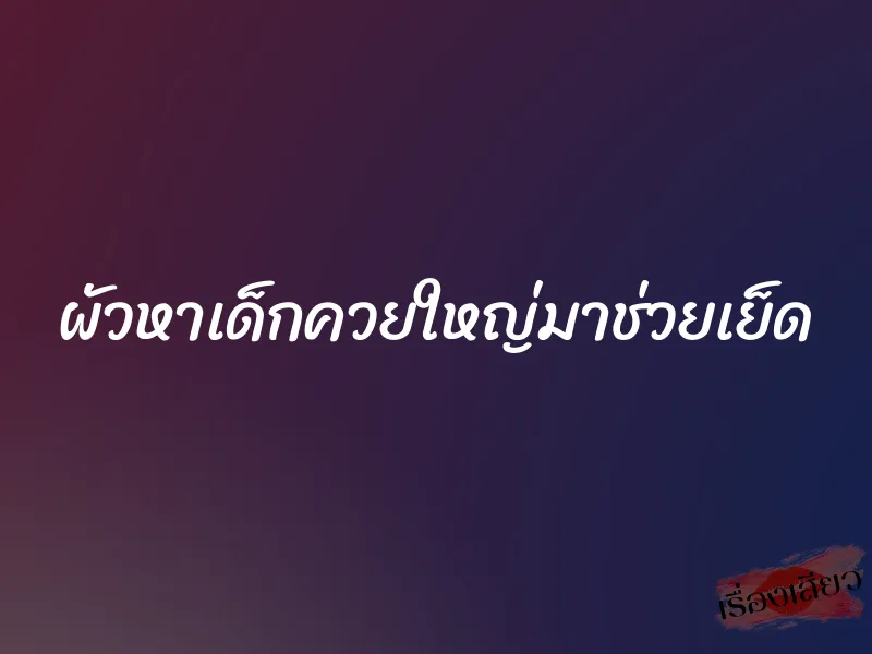ผัวหาเด็กควยใหญ่มาช่วยเย็ด 1 ผัวหาเด็กควยใหญ่มาช่วยเย็ด