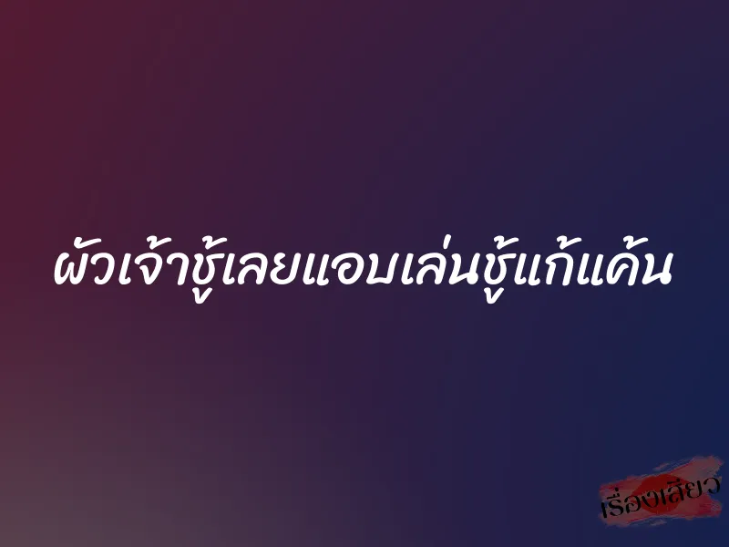 ผัวเจ้าชู้เลยแอบเล่นชู้แก้แค้น 8 ผัวเจ้าชู้เลยแอบเล่นชู้แก้แค้น