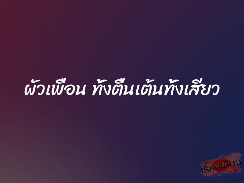 ผัวเพื่อน ทั้งตื่นเต้นทั้งเสียว 1 ผัวเพื่อน ทั้งตื่นเต้นทั้งเสียว
