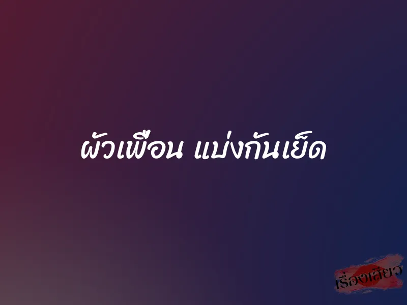 ผัวเพื่อน แบ่งกันเย็ด 1 ผัวเพื่อน แบ่งกันเย็ด